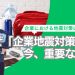 なぜ「企業地震対策」が今重要なのか