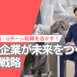 地元就職・Uターン転職を活かす！地域企業が未来をつくる採用戦略