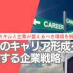 社員のキャリア形成を加速する企業戦略。必要なスキルと企業が整えるべき環境を解説