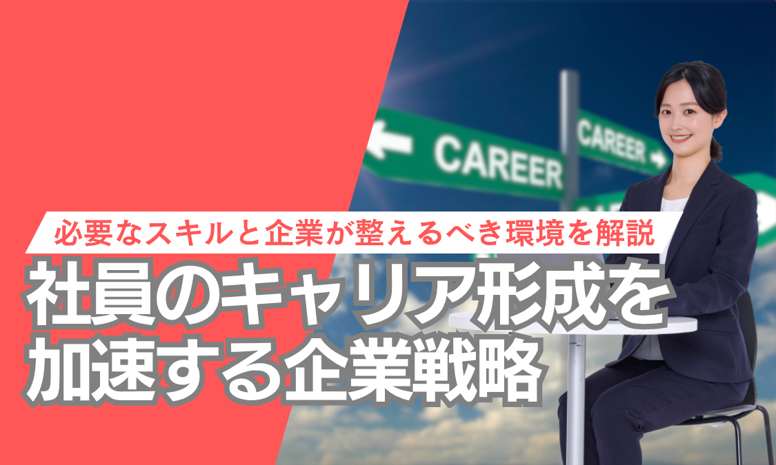 社員のキャリア形成を加速する企業戦略。必要なスキルと企業が整えるべき環境を解説