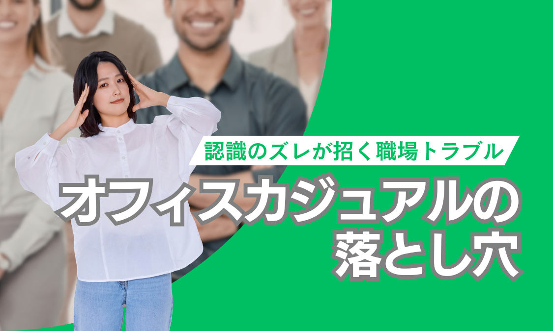 オフィスカジュアルの落とし穴。認識のズレが招く職場トラブル