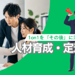1on1をその後に活かす!人材育成・人材定着へ