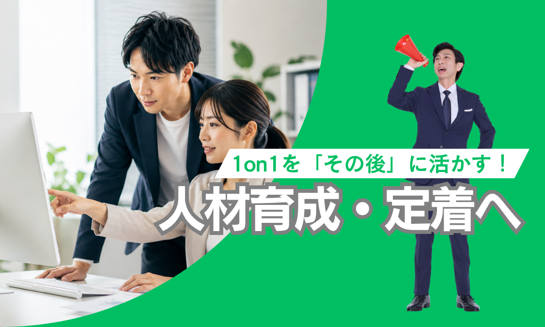 1on1をその後に活かす!人材育成・人材定着へ
